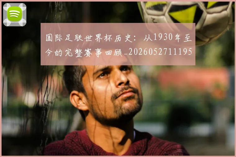 国际足联世界杯历史：从1930年至今的完整赛事回顾_20260527111953
