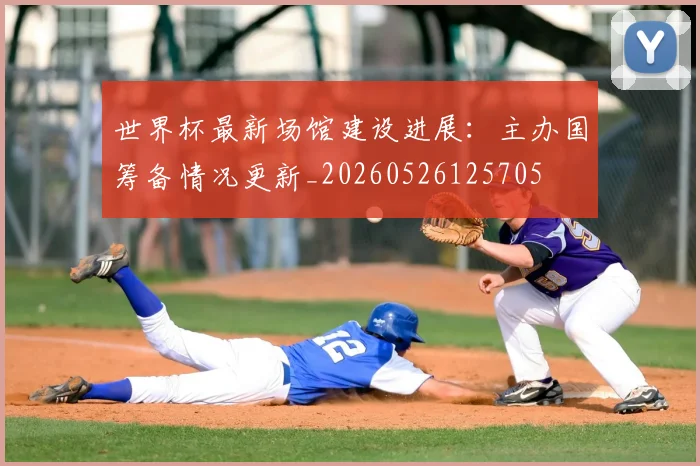 世界杯最新场馆建设进展：主办国筹备情况更新_20260526125705