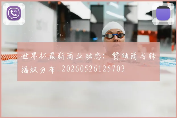 世界杯最新商业动态：赞助商与转播权分布_20260526125703
