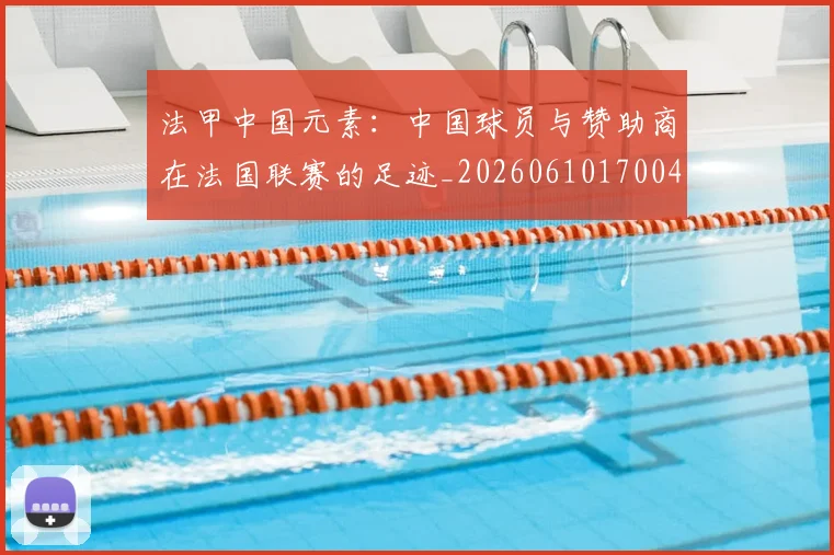 法甲中国元素:中国球员与赞助商在法国联赛的足迹_20260610170047