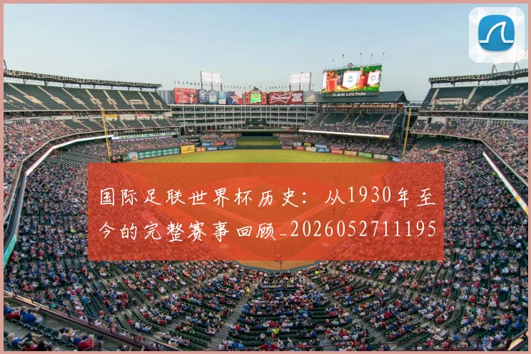 国际足联世界杯历史:从1930年至今的完整赛事回顾_20260527111953