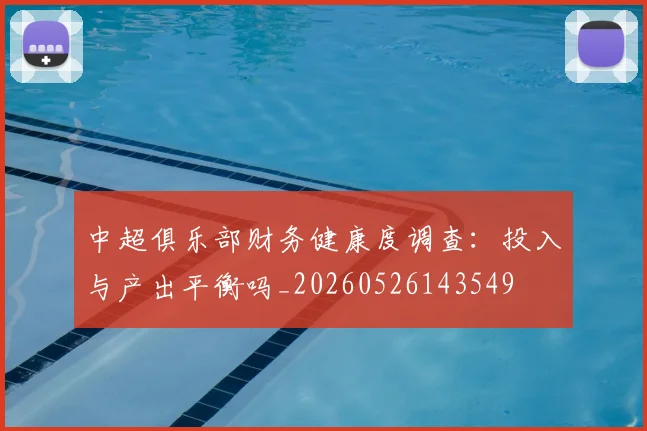 中超俱乐部财务健康度调查：投入与产出平衡吗_20260526143549