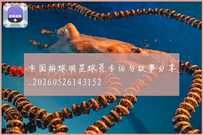 中国排球明星球员专访与故事分享_20260526143152