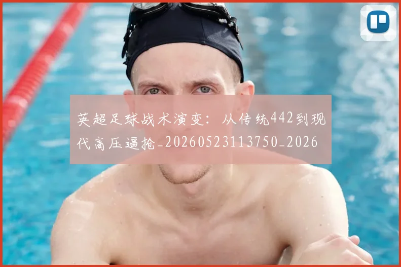 英超足球战术演变：从传统442到现代高压逼抢_20260523113750_20260610170508
