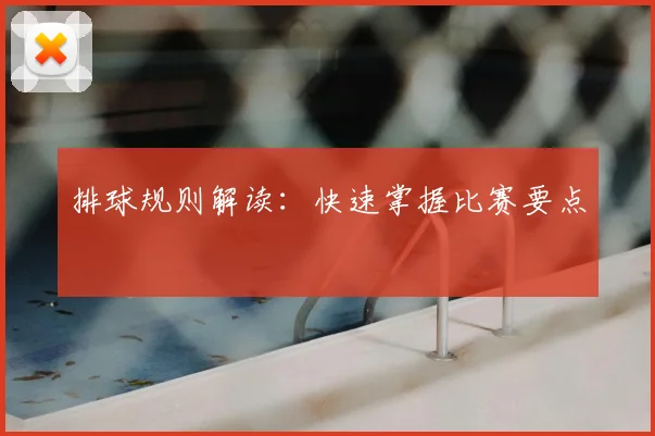 排球规则解读：快速掌握比赛要点